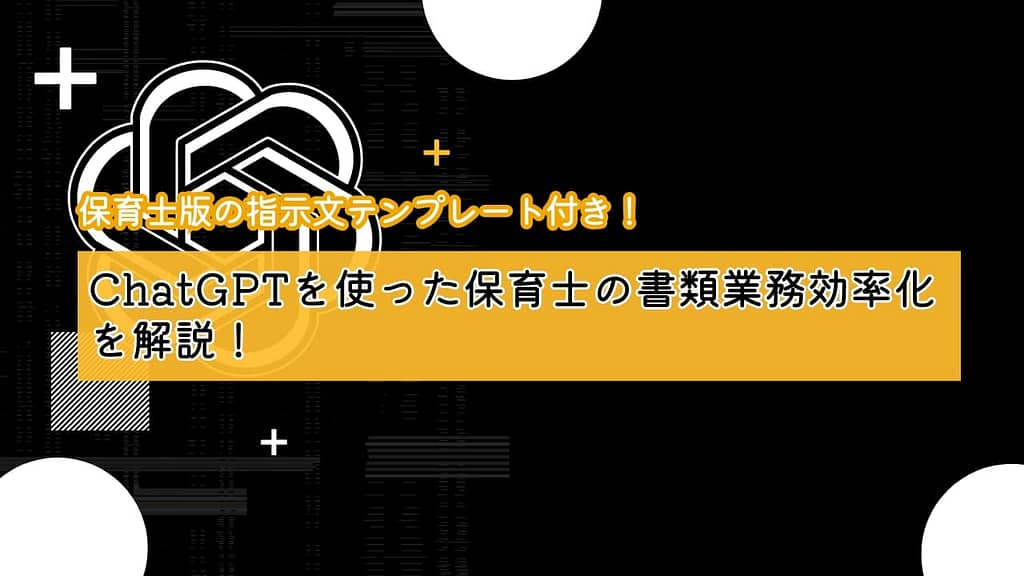 ChatGPTを使った保育士の書類業務効率化を解説！保育士版の指示文テンプレート付き！